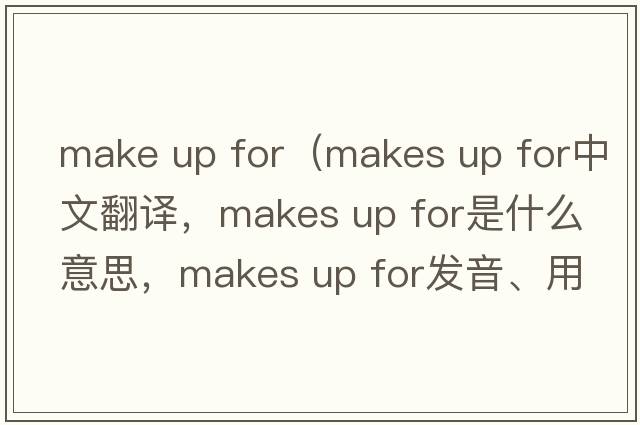 make up for（makes up for中文翻譯，makes up for是什么意思，makes up for發(fā)音、用法及例句）
