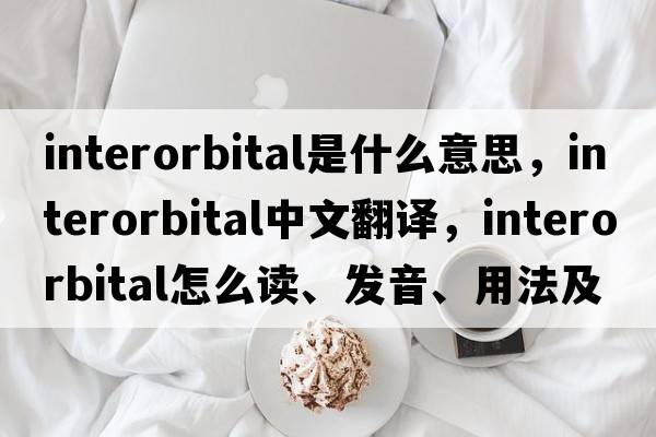 interorbital是什么意思，interorbital中文翻譯，interorbital怎么讀、發(fā)音、用法及例句
