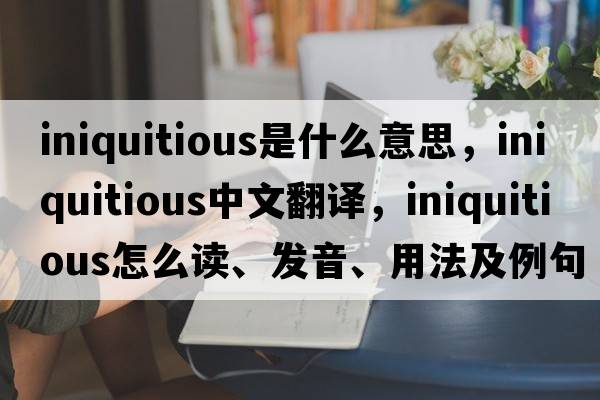 iniquitious是什么意思，iniquitious中文翻譯，iniquitious怎么讀、發(fā)音、用法及例句