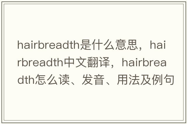 hairbreadth是什么意思，hairbreadth中文翻譯，hairbreadth怎么讀、發(fā)音、用法及例句