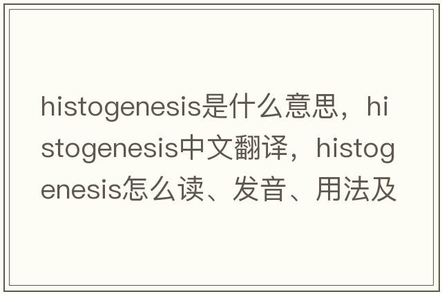 histogenesis是什么意思，histogenesis中文翻譯，histogenesis怎么讀、發(fā)音、用法及例句