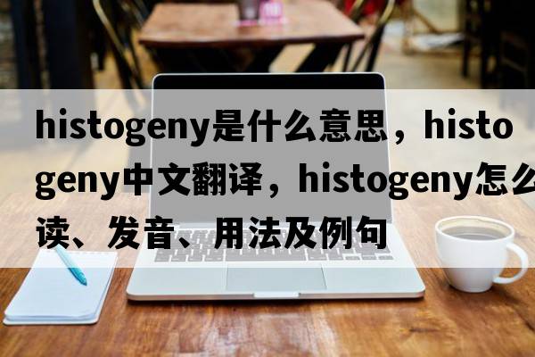 histogeny是什么意思，histogeny中文翻譯，histogeny怎么讀、發(fā)音、用法及例句