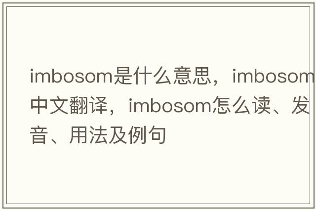 imbosom是什么意思，imbosom中文翻譯，imbosom怎么讀、發(fā)音、用法及例句