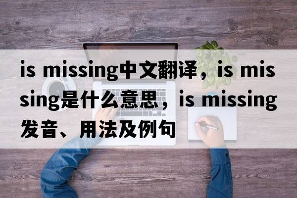 is missing中文翻譯，is missing是什么意思，is missing發(fā)音、用法及例句