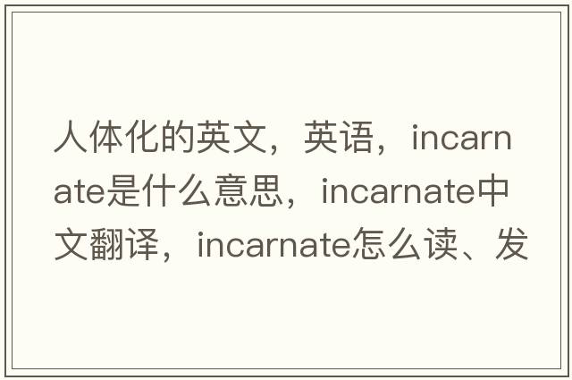 人體化的英文，英語(yǔ)，incarnate是什么意思，incarnate中文翻譯，incarnate怎么讀、發(fā)音、用法及例句