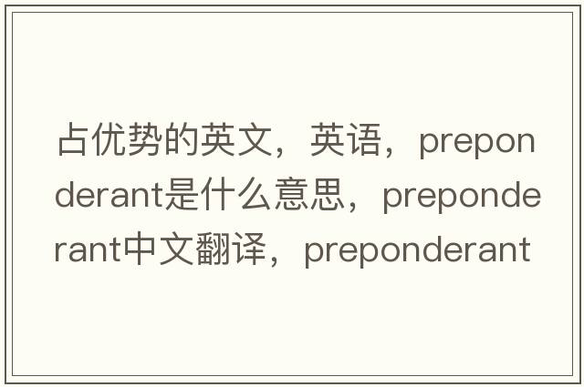 占優(yōu)勢的英文，英語(yǔ)，preponderant是什么意思，preponderant中文翻譯，preponderant怎么讀、發(fā)音、用法及例句
