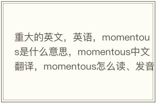 重大的英文，英語(yǔ)，momentous是什么意思，momentous中文翻譯，momentous怎么讀、發(fā)音、用法及例句