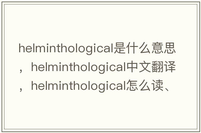 helminthological是什么意思，helminthological中文翻譯，helminthological怎么讀、發(fā)音、用法及例句