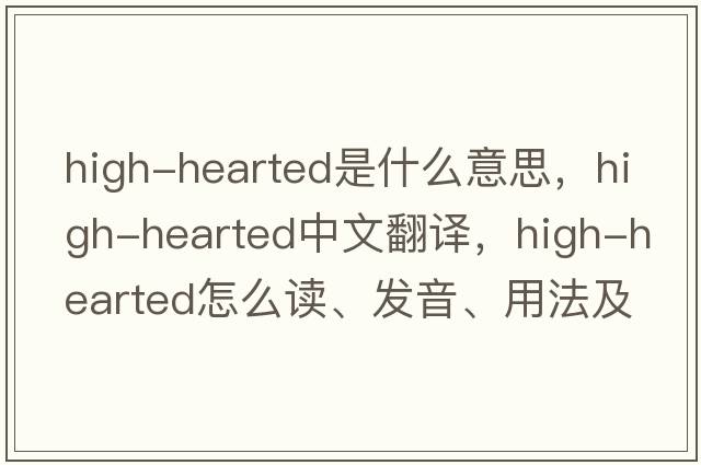 high-hearted是什么意思，high-hearted中文翻譯，high-hearted怎么讀、發(fā)音、用法及例句