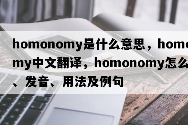 homonomy是什么意思，homonomy中文翻譯，homonomy怎么讀、發(fā)音、用法及例句