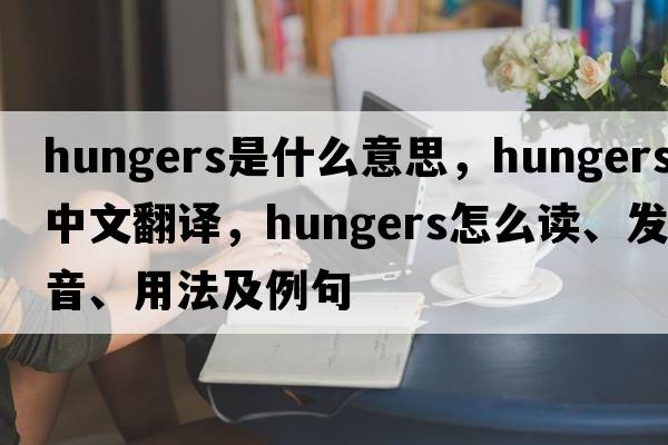 hungers是什么意思，hungers中文翻譯，hungers怎么讀、發(fā)音、用法及例句