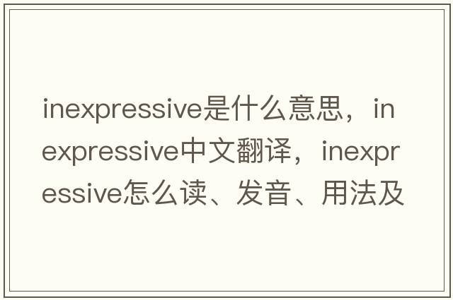 inexpressive是什么意思，inexpressive中文翻譯，inexpressive怎么讀、發(fā)音、用法及例句