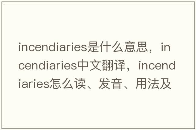 incendiaries是什么意思，incendiaries中文翻譯，incendiaries怎么讀、發(fā)音、用法及例句
