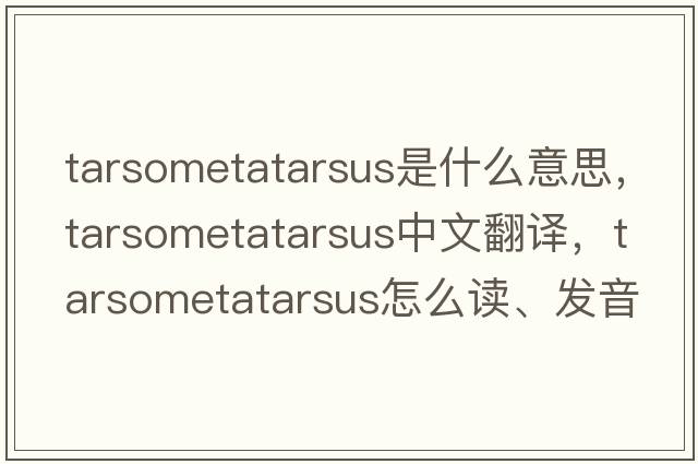 tarsometatarsus是什么意思，tarsometatarsus中文翻譯，tarsometatarsus怎么讀、發(fā)音、用法及例句