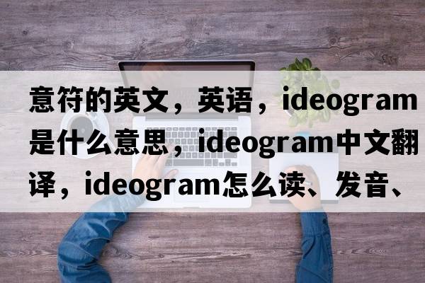 意符的英文，英語(yǔ)，ideogram是什么意思，ideogram中文翻譯，ideogram怎么讀、發(fā)音、用法及例句