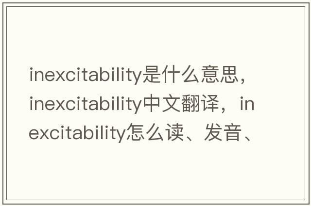 inexcitability是什么意思，inexcitability中文翻譯，inexcitability怎么讀、發(fā)音、用法及例句
