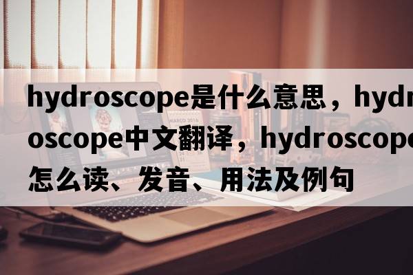hydroscope是什么意思，hydroscope中文翻譯，hydroscope怎么讀、發(fā)音、用法及例句