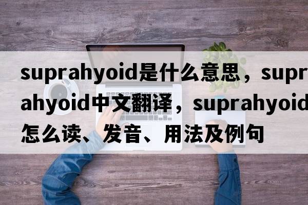 suprahyoid是什么意思，suprahyoid中文翻譯，suprahyoid怎么讀、發(fā)音、用法及例句