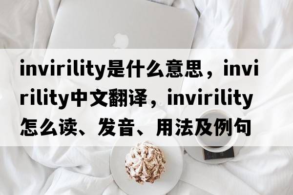 invirility是什么意思，invirility中文翻譯，invirility怎么讀、發(fā)音、用法及例句