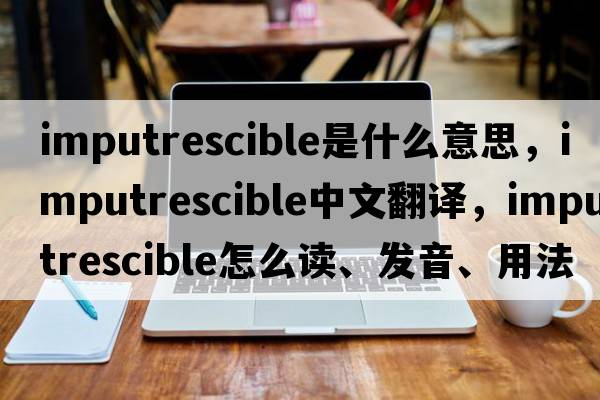imputrescible是什么意思，imputrescible中文翻譯，imputrescible怎么讀、發(fā)音、用法及例句