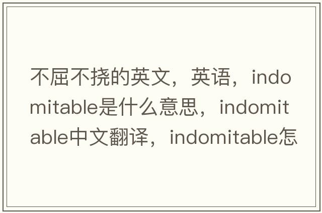 不屈不撓的英文，英語(yǔ)，indomitable是什么意思，indomitable中文翻譯，indomitable怎么讀、發(fā)音、用法及例句