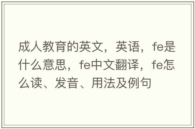 成人教育的英文，英語(yǔ)，fe是什么意思，fe中文翻譯，fe怎么讀、發(fā)音、用法及例句