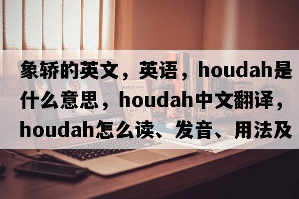 象轎的英文，英語(yǔ)，houdah是什么意思，houdah中文翻譯，houdah怎么讀、發(fā)音、用法及例句