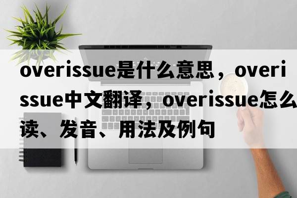 overissue是什么意思，overissue中文翻譯，overissue怎么讀、發(fā)音、用法及例句