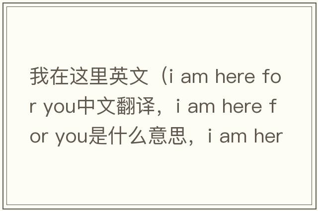 我在這里英文（i am here for you中文翻譯，i am here for you是什么意思，i am here for you發(fā)音、用法及例句）