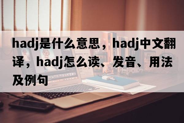 hadj是什么意思，hadj中文翻譯，hadj怎么讀、發(fā)音、用法及例句