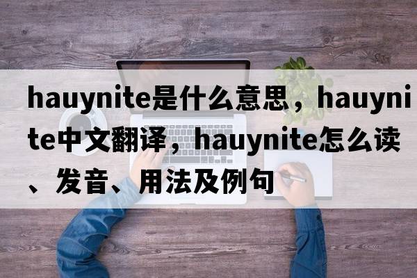 hauynite是什么意思，hauynite中文翻譯，hauynite怎么讀、發(fā)音、用法及例句