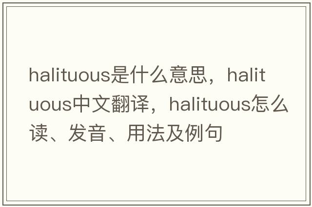 halituous是什么意思，halituous中文翻譯，halituous怎么讀、發(fā)音、用法及例句