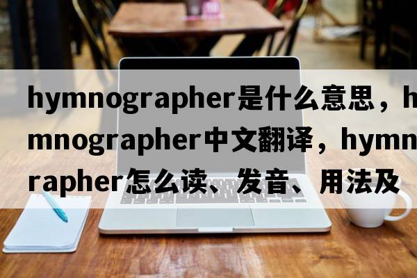 hymnographer是什么意思，hymnographer中文翻譯，hymnographer怎么讀、發(fā)音、用法及例句