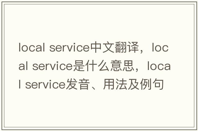 local service中文翻譯，local service是什么意思，local service發(fā)音、用法及例句