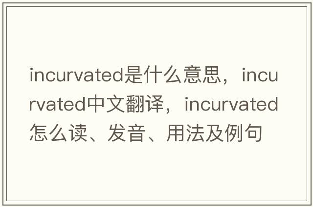 incurvated是什么意思，incurvated中文翻譯，incurvated怎么讀、發(fā)音、用法及例句