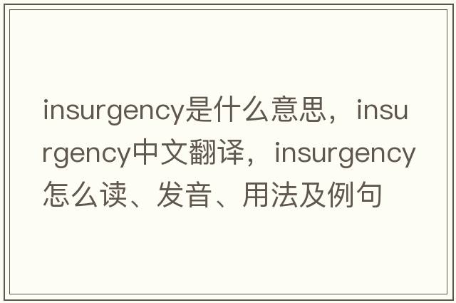 insurgency是什么意思，insurgency中文翻譯，insurgency怎么讀、發(fā)音、用法及例句