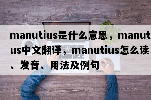 Manutius是什么意思，Manutius中文翻譯，Manutius怎么讀、發(fā)音、用法及例句