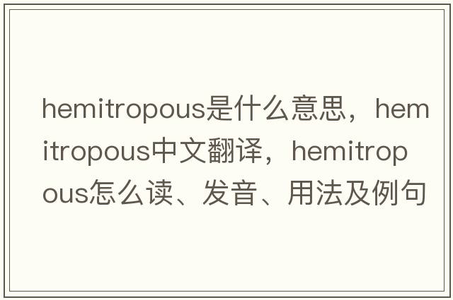 hemitropous是什么意思，hemitropous中文翻譯，hemitropous怎么讀、發(fā)音、用法及例句