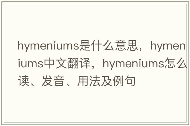 hymeniums是什么意思，hymeniums中文翻譯，hymeniums怎么讀、發(fā)音、用法及例句