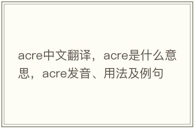 acre中文翻譯，acre是什么意思，acre發(fā)音、用法及例句