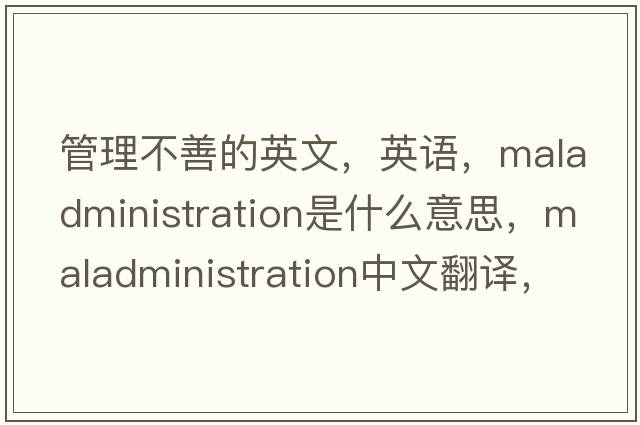 管理不善的英文，英語(yǔ)，maladministration是什么意思，maladministration中文翻譯，maladministration怎么讀、發(fā)音、用法及例句