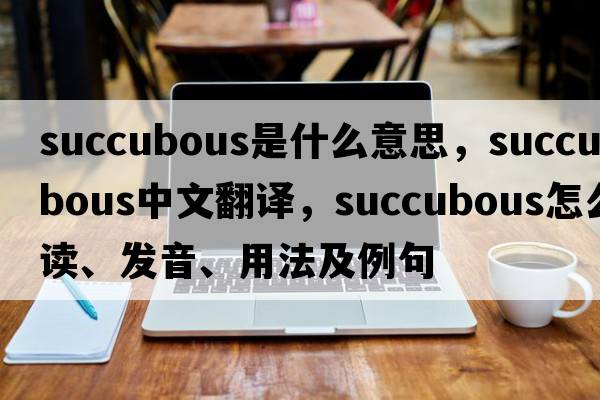 succubous是什么意思，succubous中文翻譯，succubous怎么讀、發(fā)音、用法及例句