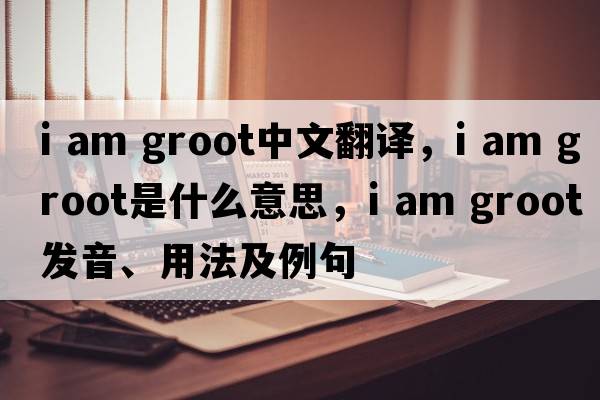 i am groot中文翻譯，i am groot是什么意思，i am groot發(fā)音、用法及例句
