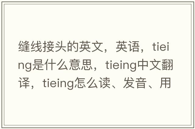 縫線(xiàn)接頭的英文，英語(yǔ)，tieing是什么意思，tieing中文翻譯，tieing怎么讀、發(fā)音、用法及例句