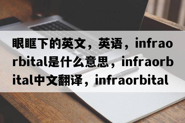 眼眶下的英文，英語(yǔ)，infraorbital是什么意思，infraorbital中文翻譯，infraorbital怎么讀、發(fā)音、用法及例句