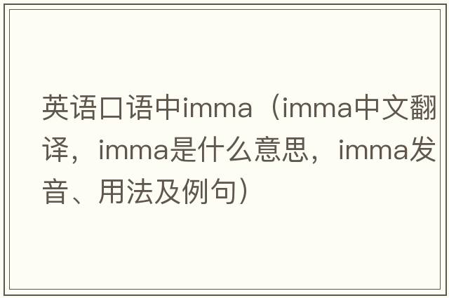 英語(yǔ)口語(yǔ)中imma（imma中文翻譯，imma是什么意思，imma發(fā)音、用法及例句）