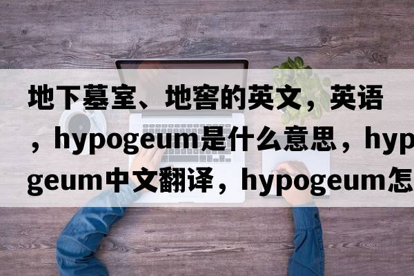 地下墓室、地窖的英文，英語(yǔ)，hypogeum是什么意思，hypogeum中文翻譯，hypogeum怎么讀、發(fā)音、用法及例句