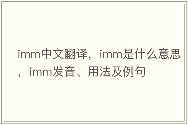 imm中文翻譯，imm是什么意思，imm發(fā)音、用法及例句