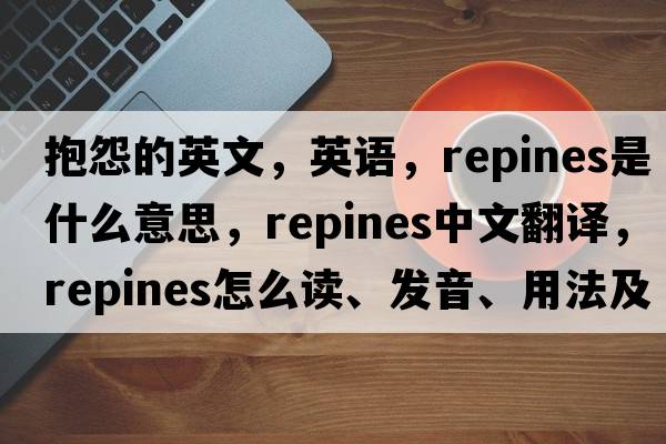 抱怨的英文，英語(yǔ)，repines是什么意思，repines中文翻譯，repines怎么讀、發(fā)音、用法及例句