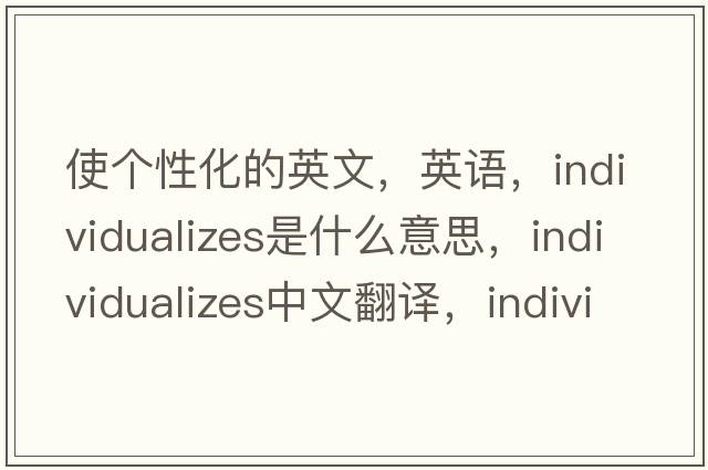 使個(gè)性化的英文，英語(yǔ)，individualizes是什么意思，individualizes中文翻譯，individualizes怎么讀、發(fā)音、用法及例句
